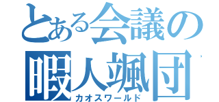 とある会議の暇人颯団（カオスワールド）