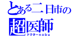 とある二日市の超医師（ドクターｎｏｂｕ）