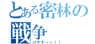 とある密林の戦争（バナナーー！！）