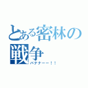 とある密林の戦争（バナナーー！！）