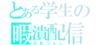 とある学生の暇潰配信（ひまつぶし）