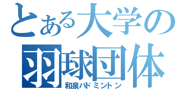 とある大学の羽球団体（和泉バドミントン）