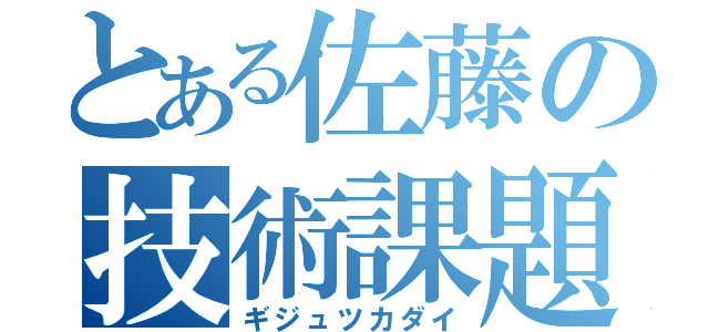 とある佐藤の技術課題（ギジュツカダイ）