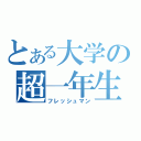 とある大学の超一年生（フレッシュマン）