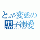 とある変態の黒子溺愛（クロコスキー）