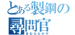 とある製鋼の尋問官（きむらたかや）