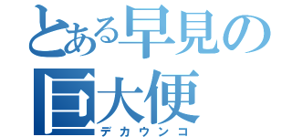 とある早見の巨大便（デカウンコ）