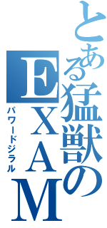 とある猛獣のＥＸＡＭ♂（パワードジラル）