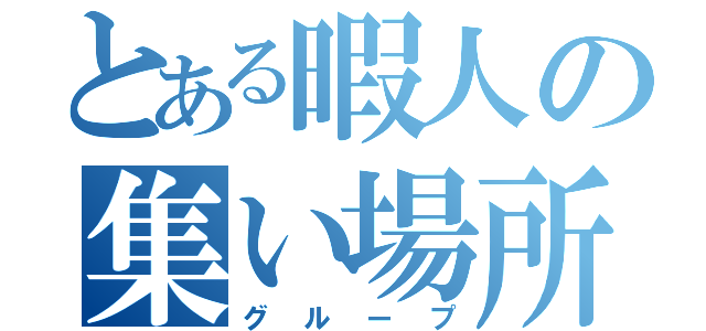 とある暇人の集い場所（グループ）