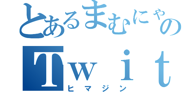 とあるまむにゃんのＴｗｉｔｔｅｒ（ヒマジン）