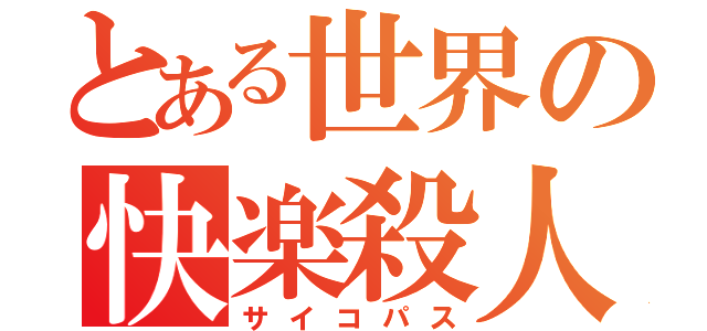 とある世界の快楽殺人鬼（サイコパス）