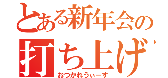 とある新年会の打ち上げ（おつかれうぃーす）