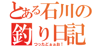 とある石川の釣り日記（つったどぉぉお！）