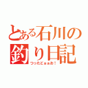 とある石川の釣り日記（つったどぉぉお！）