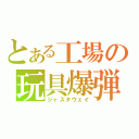 とある工場の玩具爆弾（ジャスタウェイ）