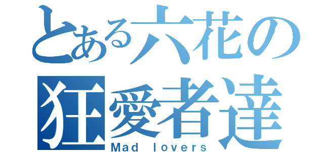 とある六花の狂愛者達（Ｍａｄ ｌｏｖｅｒｓ）