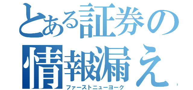 とある証券の情報漏えい（ファーストニューヨーク）