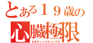 とある１９歳の心臓極限（カオティックギャンブル）