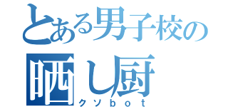 とある男子校の晒し厨（クソｂｏｔ）