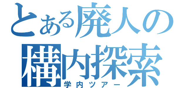 とある廃人の構内探索（学内ツアー）