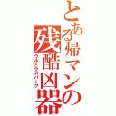 とある帰マンの残酷凶器（ウルトラスパーク）