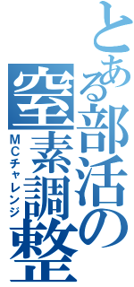 とある部活の窒素調整（ＭＣチャレンジ）