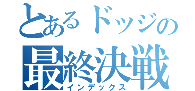 とあるドッジの最終決戦（インデックス）