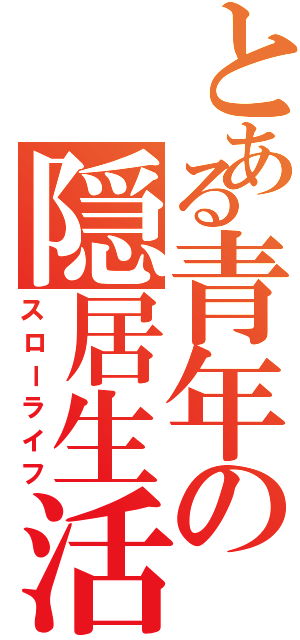 とある青年の隠居生活（スローライフ）