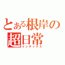 とある根岸の超日常（インデックス）