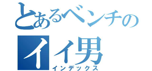 とあるベンチのイイ男（インデックス）