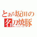 とある坂田の名刀焼豚（チャーシュー刀）