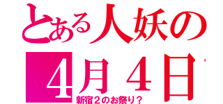 とある人妖の４月４日（新宿２のお祭り？）