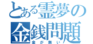 とある霊夢の金銭問題（金が無い）