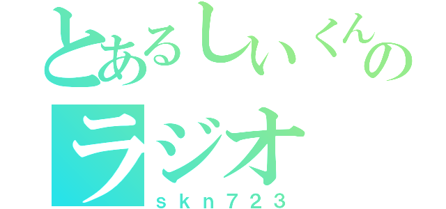 とあるしいくんのラジオ（ｓｋｎ７２３）