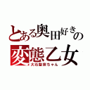 とある奥田好きの変態乙女（大石聖奈ちゃん）