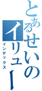 とあるせいのイリュージョン（インデックス）