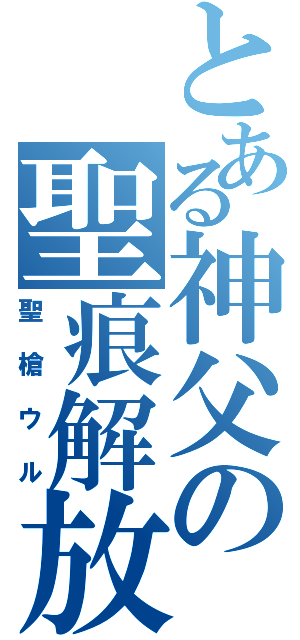 とある神父の聖痕解放（聖槍ウル）