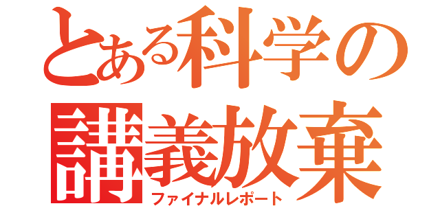 とある科学の講義放棄（ファイナルレポート）