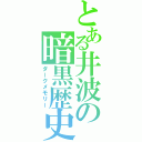 とある井波の暗黒歴史（ダークメモリー）