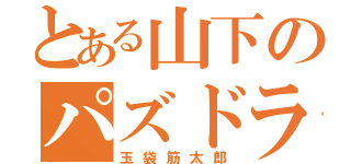 とある山下のパズドラ（玉袋筋太郎）