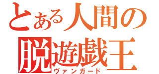 とある人間の脱遊戯王（ヴァンガード）