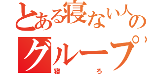 とある寝ない人のグループ（寝ろ）