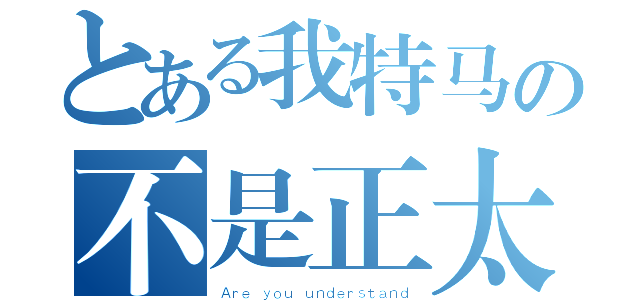 とある我特马の不是正太（Ａｒｅ ｙｏｕ ｕｎｄｅｒｓｔａｎｄ）