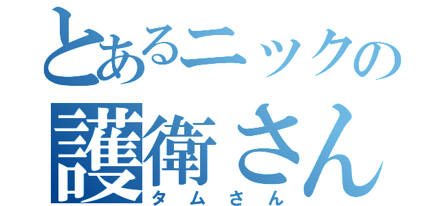 とあるニックの護衛さん（タムさん）