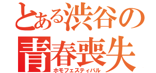 とある渋谷の青春喪失（ホモフェスティバル）