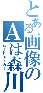 とある画像のＡは森川（ムードメーカー）