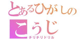 とあるひがしのこうじ の（チリチリドリル）