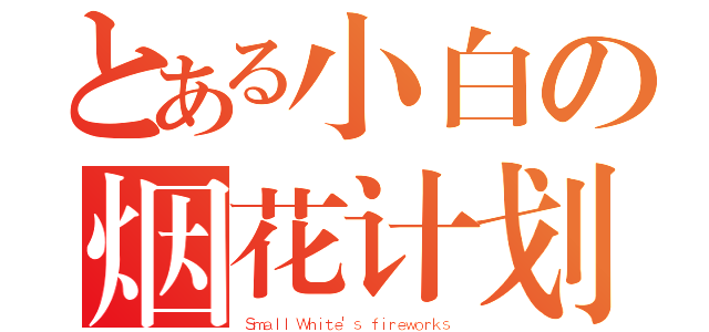 とある小白の烟花计划（Ｓｍａｌｌ Ｗｈｉｔｅ'ｓ ｆｉｒｅｗｏｒｋｓ）