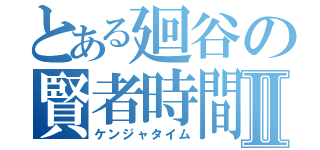 とある廻谷の賢者時間Ⅱ（ケンジャタイム）