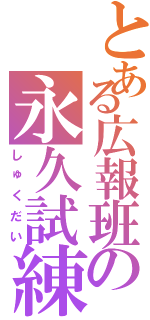 とある広報班の永久試練（しゅくだい）